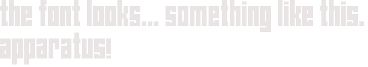 the font looks... something like this. apparatus!